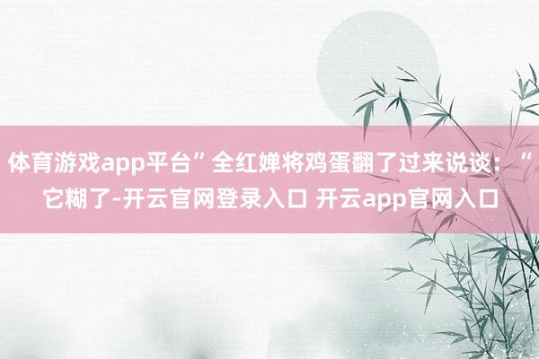 体育游戏app平台”全红婵将鸡蛋翻了过来说谈：“它糊了-开云官网登录入口 开云app官网入口