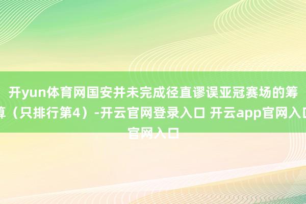 开yun体育网国安并未完成径直谬误亚冠赛场的筹算（只排行第4）-开云官网登录入口 开云app官网入口